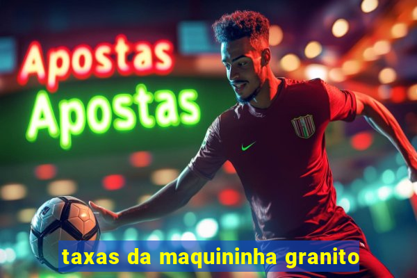 taxas da maquininha granito